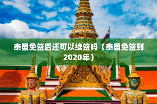 泰国免签后还可以续签吗（泰国免签到2020年）