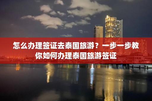 怎么办理签证去泰国旅游？一步一步教你如何办理泰国旅游签证  第1张