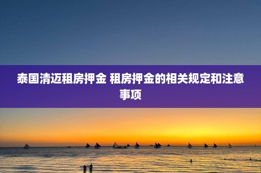 泰国清迈租房押金 租房押金的相关规定和注意事项