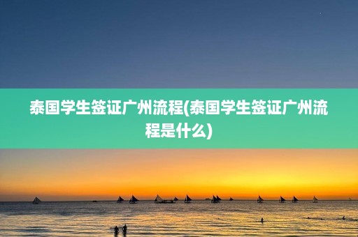 泰国学生签证广州流程(泰国学生签证广州流程是什么)