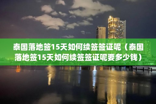 泰国落地签15天如何续签签证呢（泰国落地签15天如何续签签证呢要多少钱）  第1张