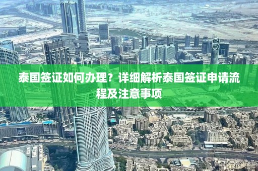 泰国签证如何办理？详细解析泰国签证申请流程及注意事项