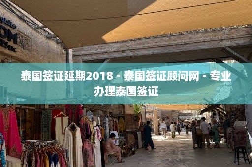 泰国签证延期2018 - 泰国签证顾问网 - 专业办理泰国签证