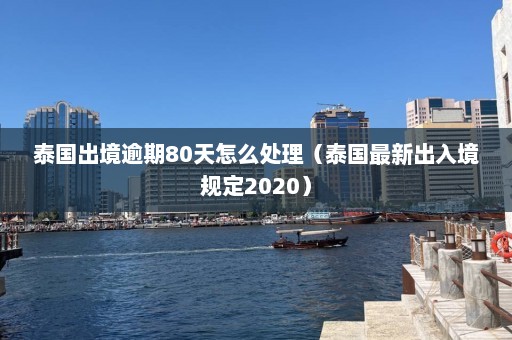 泰国出境逾期80天怎么处理（泰国最新出入境规定2020）