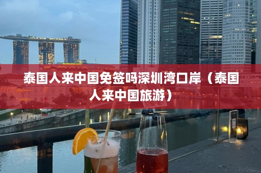 泰国人来中国免签吗深圳湾口岸（泰国人来中国旅游）