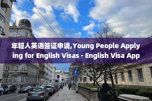 年轻人英语签证申请,Young People Applying for English Visas - English Visa Applications for Youth