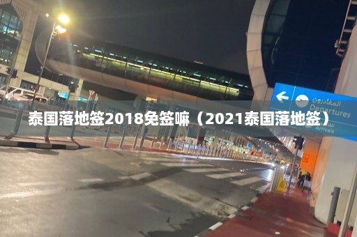 泰国落地签2018免签嘛（2021泰国落地签）