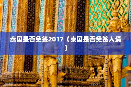 泰国是否免签2017（泰国是否免签入境）  第1张