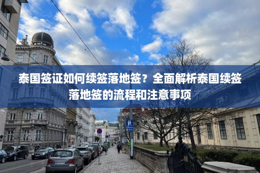 泰国签证如何续签落地签？全面解析泰国续签落地签的流程和注意事项