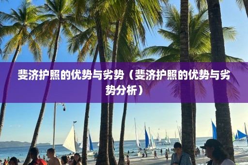 斐济护照的优势与劣势（斐济护照的优势与劣势分析）