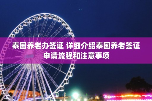 泰国养老办签证 详细介绍泰国养老签证申请流程和注意事项  第1张