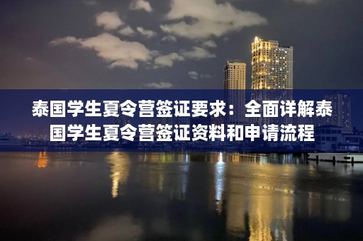 泰国学生夏令营签证要求：全面详解泰国学生夏令营签证资料和申请流程