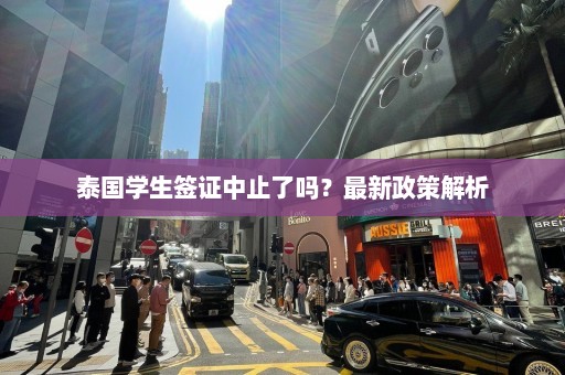 泰国学生签证中止了吗？最新政策解析