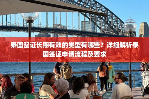 泰国签证长期有效的类型有哪些？详细解析泰国签证申请流程及要求