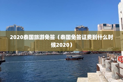 2020泰国旅游免签（泰国免签证费到什么时候2020）