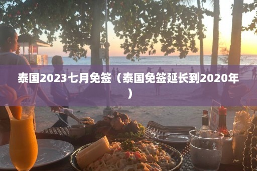 泰国2023七月免签（泰国免签延长到2020年）