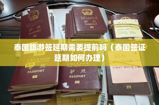 泰国旅游签延期需要提前吗（泰国签证延期如何办理）  第1张