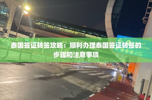 泰国签证转签攻略：顺利办理泰国签证转签的步骤和注意事项