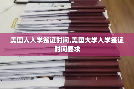 美国人入学签证时间,美国大学入学签证时间要求  第1张