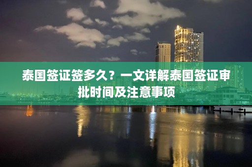 泰国签证签多久？一文详解泰国签证审批时间及注意事项