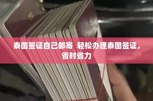 泰国签证自己邮寄  轻松办理泰国签证，省时省力 第1张