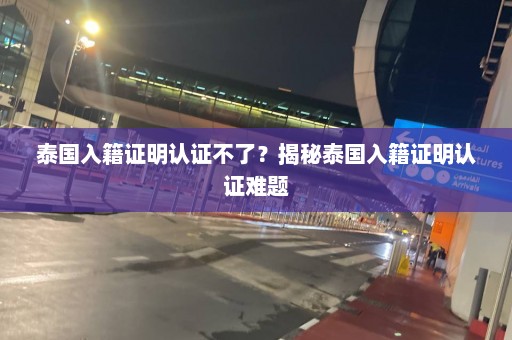 泰国入籍证明认证不了？揭秘泰国入籍证明认证难题