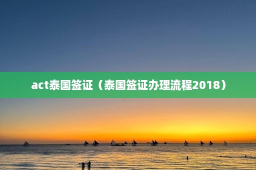 act泰国签证（泰国签证办理流程2018）