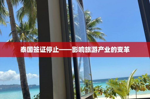 泰国签证停止——影响旅游产业的变革