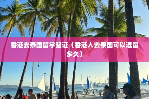 香港去泰国留学签证（香港人去泰国可以逗留多久）