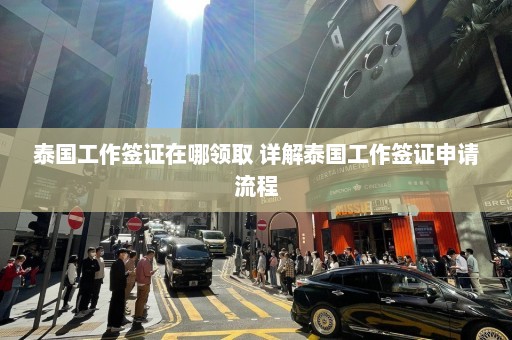 泰国工作签证在哪领取 详解泰国工作签证申请流程