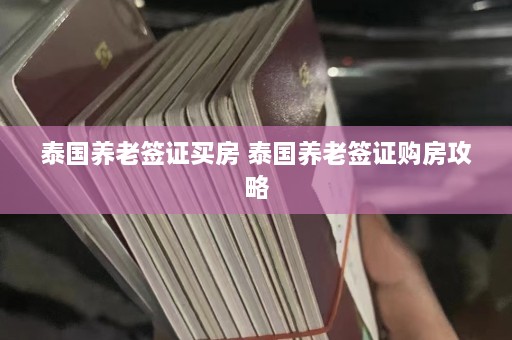 泰国养老签证买房 泰国养老签证购房攻略  第1张