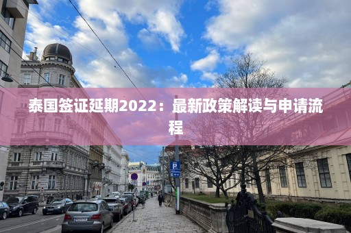 泰国签证延期2022：最新政策解读与申请流程