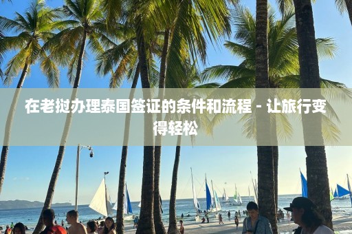 在老挝办理泰国签证的条件和流程 - 让旅行变得轻松