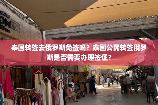 泰国转签去俄罗斯免签吗？泰国公民转签俄罗斯是否需要办理签证？