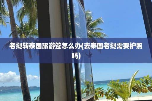 老挝转泰国旅游签怎么办(去泰国老挝需要护照吗)