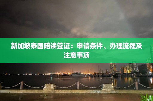 新加坡泰国陪读签证：申请条件、办理流程及注意事项