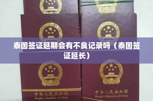 泰国签证延期会有不良记录吗（泰国签证延长）  第1张