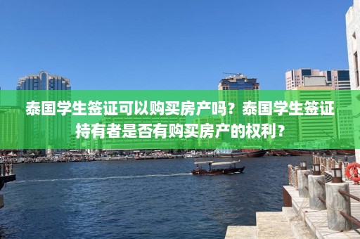 泰国学生签证可以购买房产吗？泰国学生签证持有者是否有购买房产的权利？