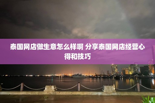 泰国网店做生意怎么样啊 分享泰国网店经营心得和技巧