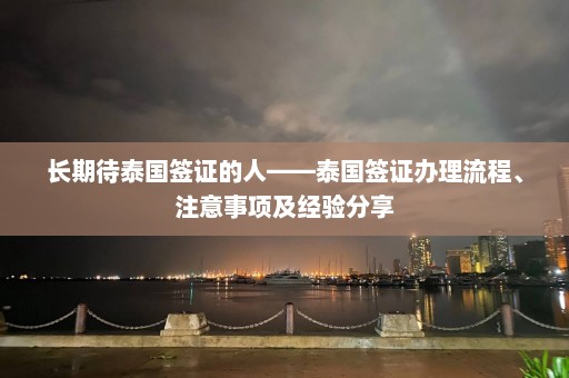 长期待泰国签证的人——泰国签证办理流程、注意事项及经验分享