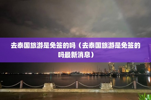 去泰国旅游是免签的吗（去泰国旅游是免签的吗最新消息）