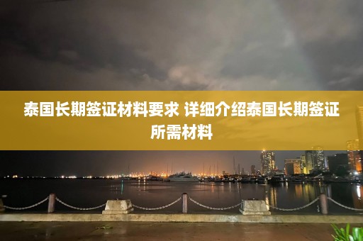 泰国长期签证材料要求 详细介绍泰国长期签证所需材料