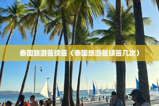 泰国旅游签续签（泰国旅游签续签几次）