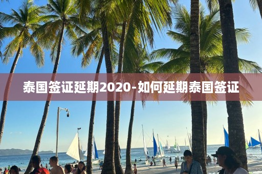 泰国签证延期2020-如何延期泰国签证  第1张