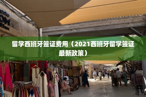 留学西班牙签证费用（2021西班牙留学签证最新政策）