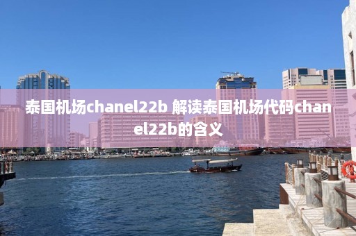 泰国机场chanel22b 解读泰国机场代码chanel22b的含义