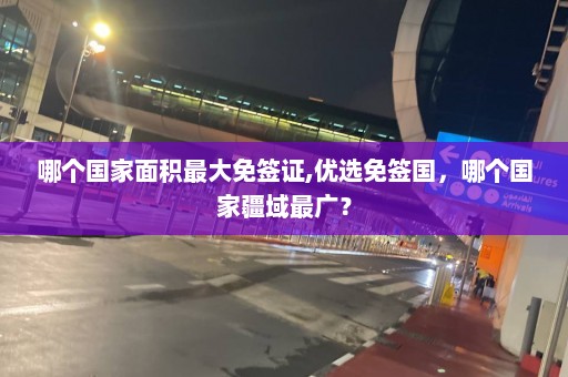 哪个国家面积更大免签证,优选免签国，哪个国家疆域最广？