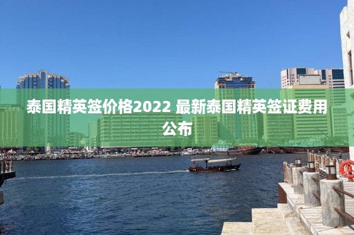 泰国精英签价格2022 最新泰国精英签证费用公布