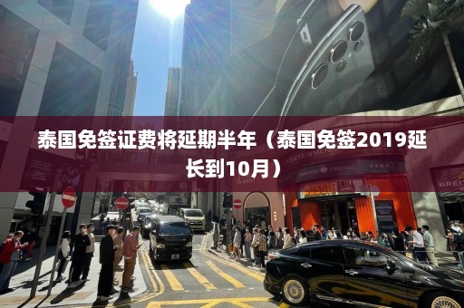 泰国免签证费将延期半年（泰国免签2019延长到10月）