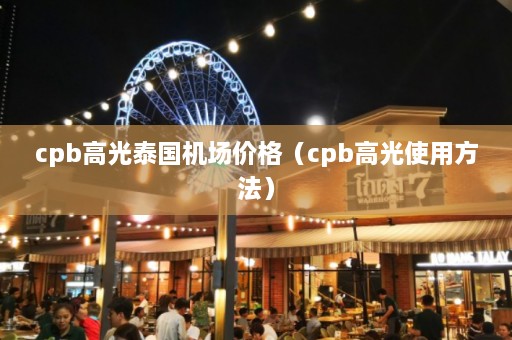 cpb高光泰国机场价格（cpb高光使用 *** ）